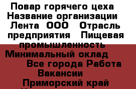 Повар горячего цеха › Название организации ­ Лента, ООО › Отрасль предприятия ­ Пищевая промышленность › Минимальный оклад ­ 29 987 - Все города Работа » Вакансии   . Приморский край,Уссурийский г. о. 